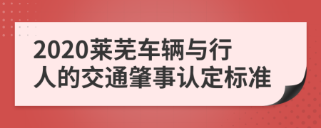 2020莱芜车辆与行人的交通肇事认定标准