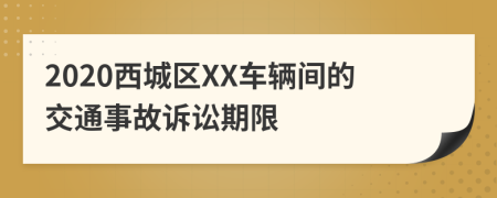 2020西城区XX车辆间的交通事故诉讼期限