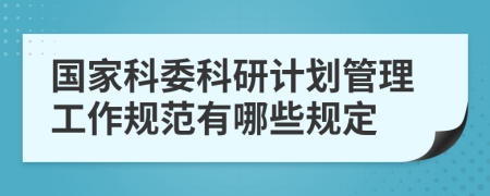 国家科委科研计划管理工作规范有哪些规定