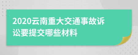 2020云南重大交通事故诉讼要提交哪些材料