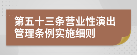 第五十三条营业性演出管理条例实施细则