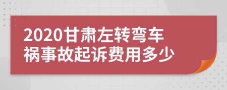 2020甘肃左转弯车祸事故起诉费用多少