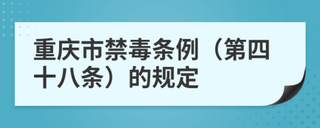 重庆市禁毒条例（第四十八条）的规定