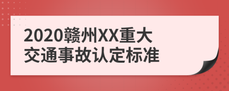2020赣州XX重大交通事故认定标准