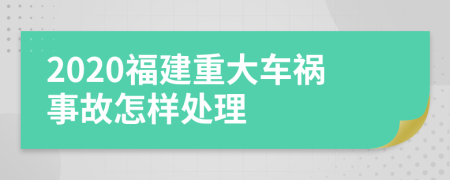 2020福建重大车祸事故怎样处理