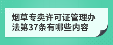 烟草专卖许可证管理办法第37条有哪些内容