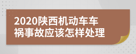 2020陕西机动车车祸事故应该怎样处理