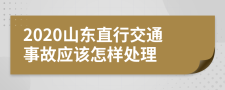 2020山东直行交通事故应该怎样处理