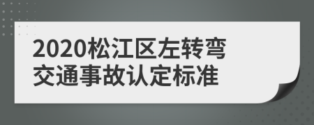 2020松江区左转弯交通事故认定标准