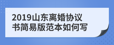 2019山东离婚协议书简易版范本如何写