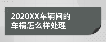 2020XX车辆间的车祸怎么样处理
