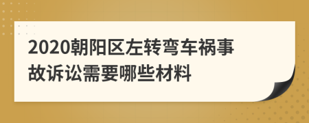 2020朝阳区左转弯车祸事故诉讼需要哪些材料