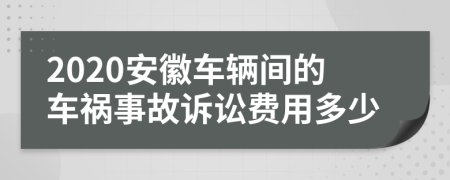 2020安徽车辆间的车祸事故诉讼费用多少