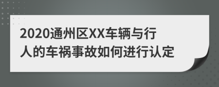 2020通州区XX车辆与行人的车祸事故如何进行认定