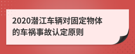 2020潜江车辆对固定物体的车祸事故认定原则