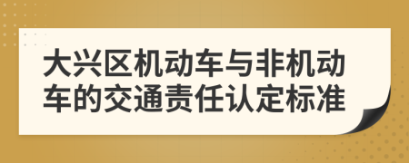 大兴区机动车与非机动车的交通责任认定标准