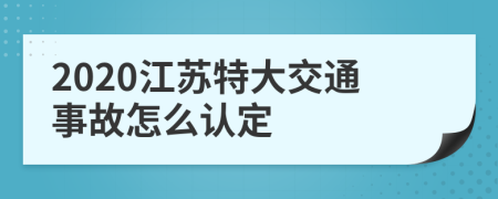 2020江苏特大交通事故怎么认定