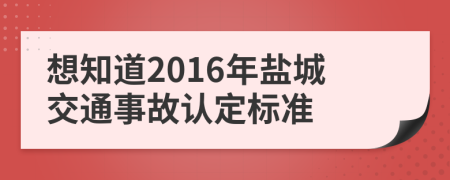 想知道2016年盐城交通事故认定标准