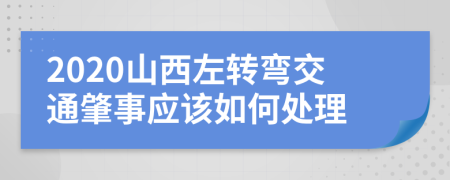 2020山西左转弯交通肇事应该如何处理