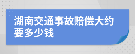 湖南交通事故赔偿大约要多少钱