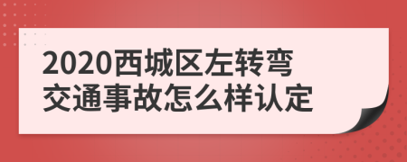 2020西城区左转弯交通事故怎么样认定