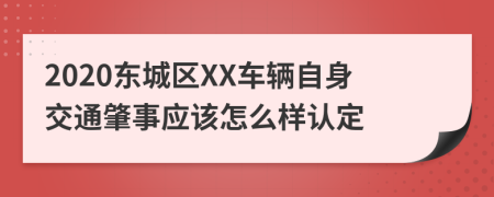 2020东城区XX车辆自身交通肇事应该怎么样认定