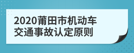 2020莆田市机动车交通事故认定原则