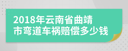 2018年云南省曲靖市弯道车祸赔偿多少钱