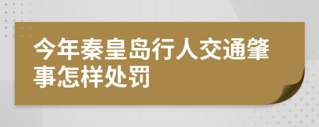 今年秦皇岛行人交通肇事怎样处罚