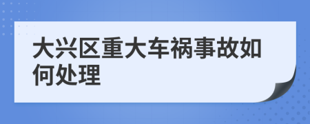 大兴区重大车祸事故如何处理