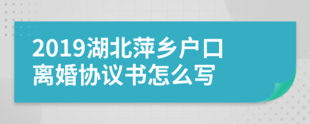 2019湖北萍乡户口离婚协议书怎么写