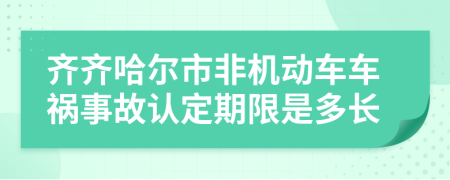 齐齐哈尔市非机动车车祸事故认定期限是多长