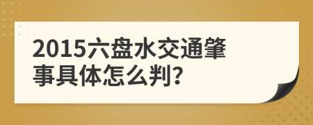 2015六盘水交通肇事具体怎么判？
