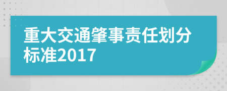 重大交通肇事责任划分标准2017