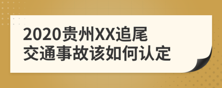 2020贵州XX追尾交通事故该如何认定