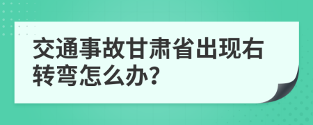 交通事故甘肃省出现右转弯怎么办？