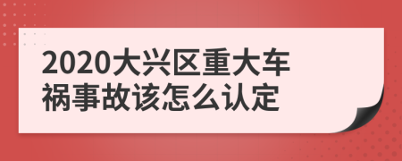 2020大兴区重大车祸事故该怎么认定