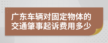 广东车辆对固定物体的交通肇事起诉费用多少