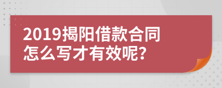 2019揭阳借款合同怎么写才有效呢？