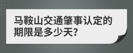 马鞍山交通肇事认定的期限是多少天？