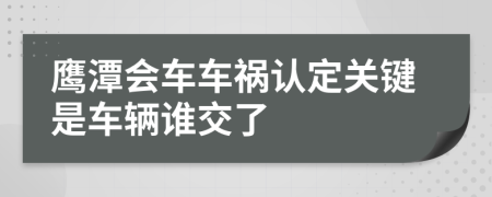 鹰潭会车车祸认定关键是车辆谁交了