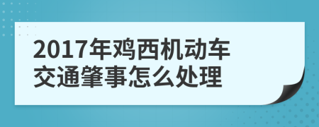 2017年鸡西机动车交通肇事怎么处理