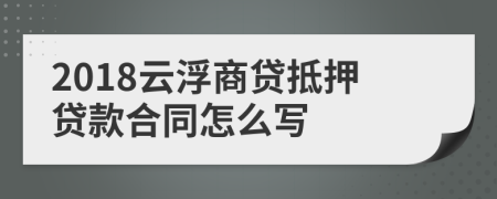 2018云浮商贷抵押贷款合同怎么写