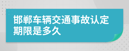 邯郸车辆交通事故认定期限是多久