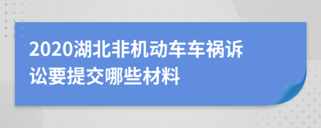 2020湖北非机动车车祸诉讼要提交哪些材料