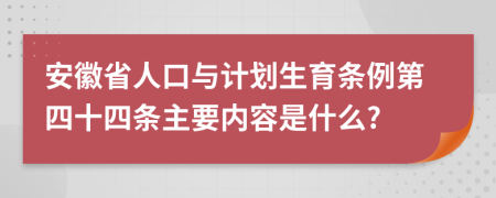 安徽省人口与计划生育条例第四十四条主要内容是什么?