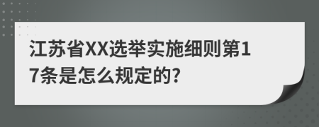 江苏省XX选举实施细则第17条是怎么规定的?