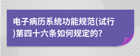 电子病历系统功能规范(试行)第四十六条如何规定的?