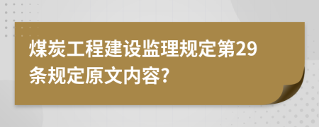 煤炭工程建设监理规定第29条规定原文内容?