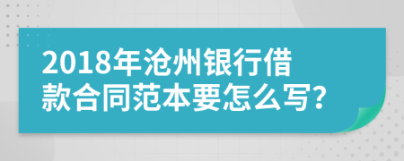2018年沧州银行借款合同范本要怎么写？